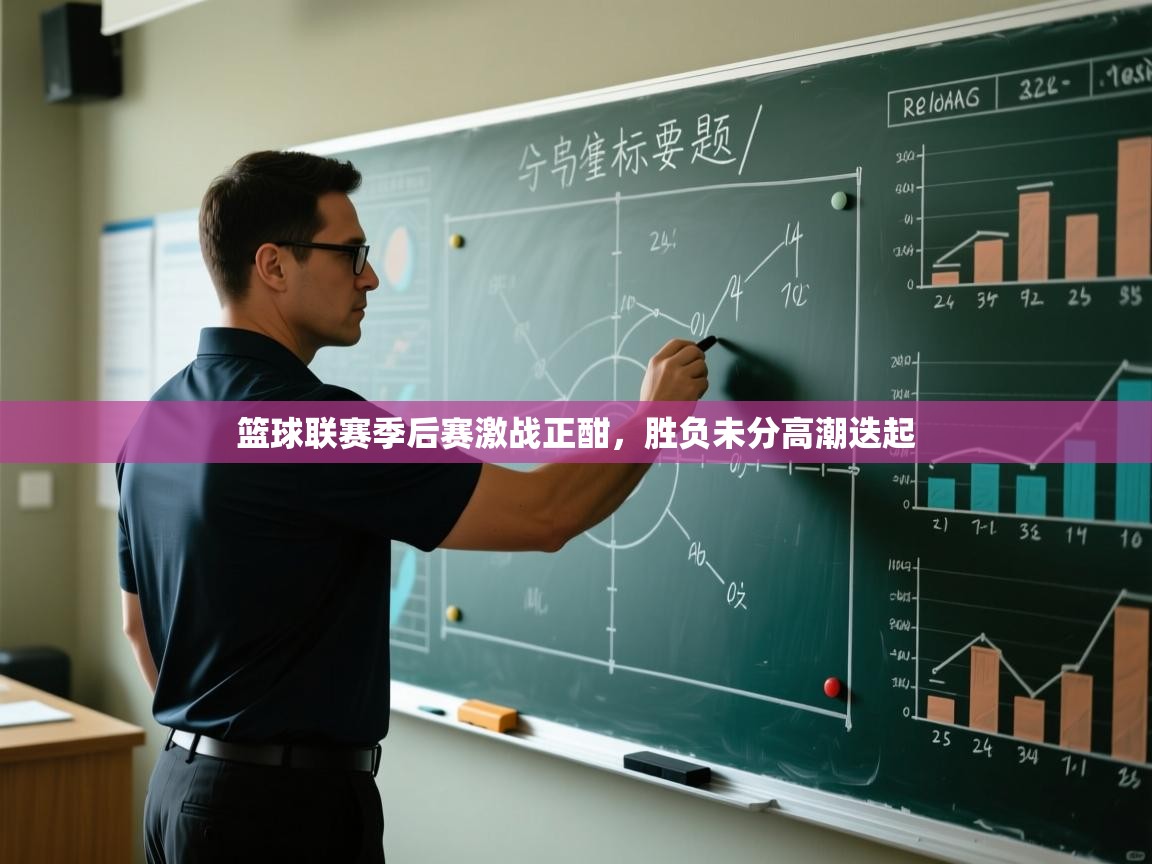 篮球联赛季后赛激战正酣，胜负未分高潮迭起