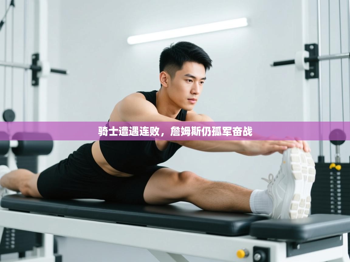 骑士遭遇连败，詹姆斯仍孤军奋战