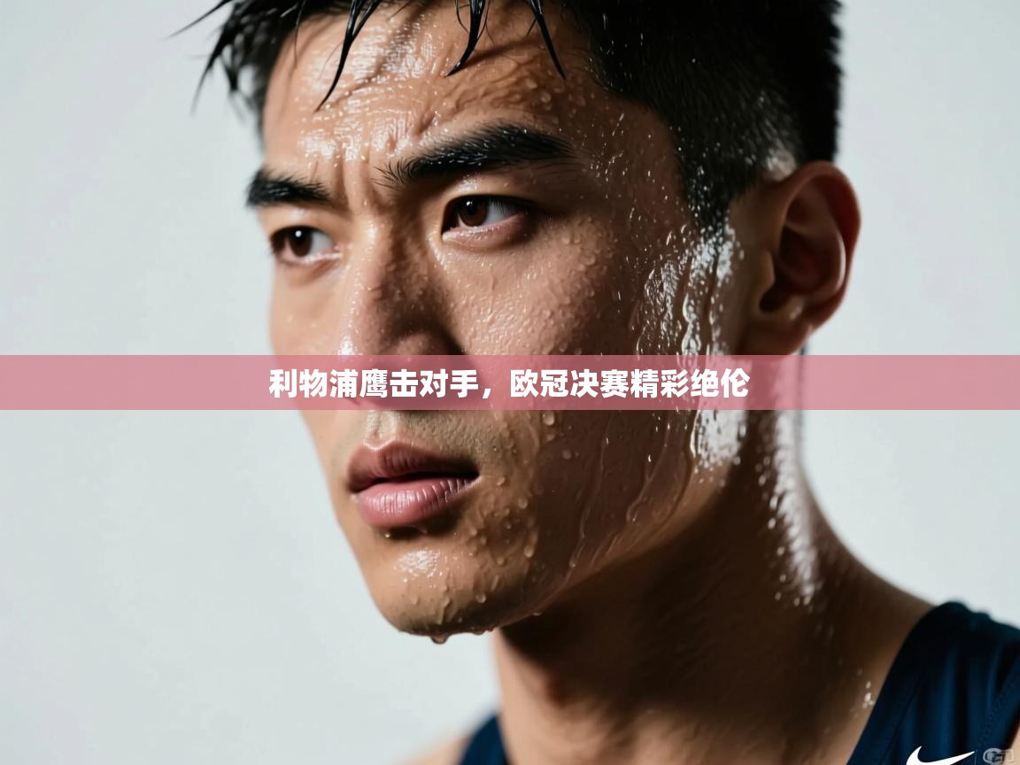 利物浦鹰击对手,欧冠决赛精彩绝伦 第2张