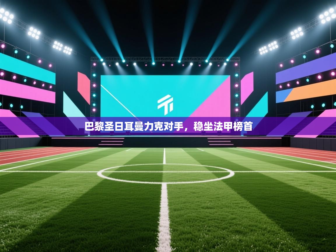 巴黎圣日耳曼力克对手,稳坐法甲榜首 第1张