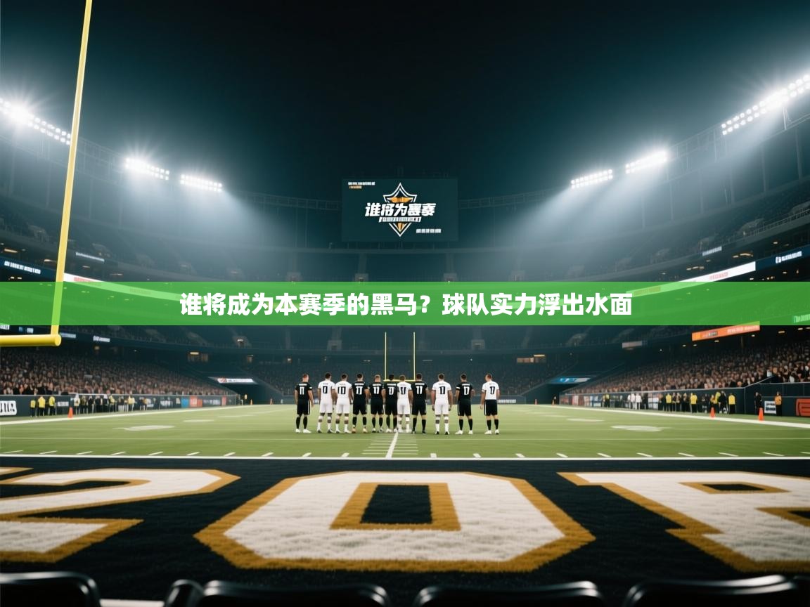 谁将成为本赛季的黑马？球队实力浮出水面  第1张