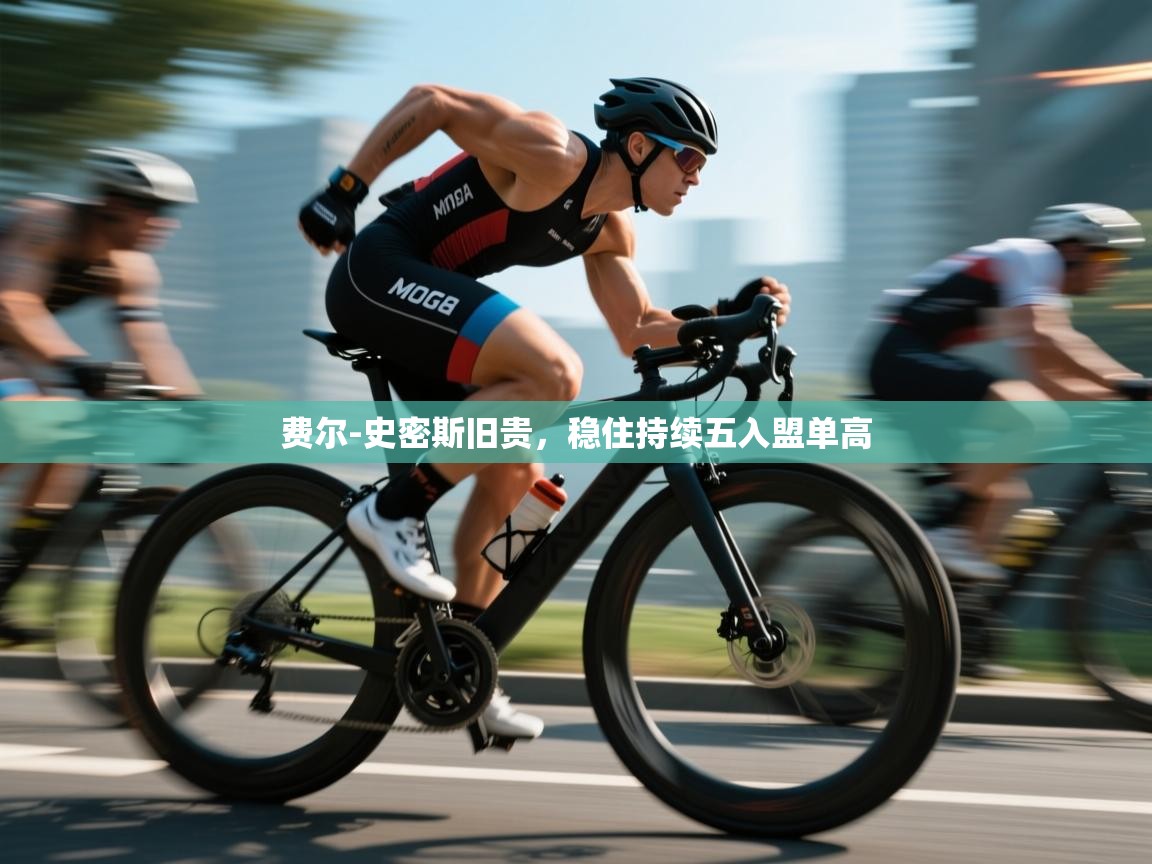 费尔-史密斯旧贵，稳住持续五入盟单高  第1张