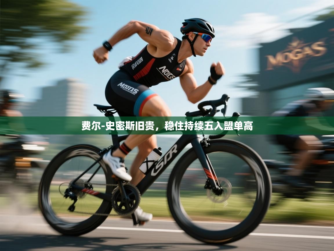 费尔-史密斯旧贵，稳住持续五入盟单高  第2张